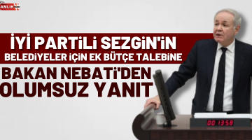 İYİ Partili Sezgin’in belediyeler için ek bütçe talebine Bakan Nebati’den olumsuz yanıt