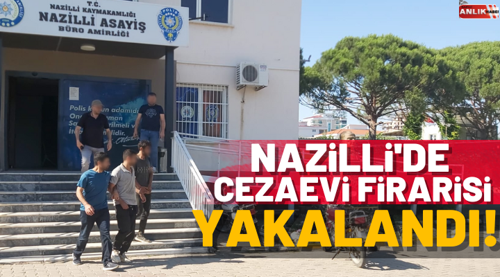 Nazilli’de cezaevi firarisi yakalandı!