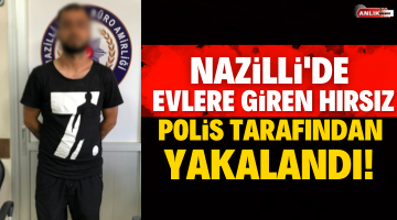 Nazilli’de evlere giren hırsız polis tarafından yakalandı