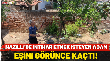 Nazilli’de intihar etmek isteyen adam eşini görünce kaçtı