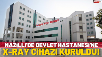 Nazilli Devlet Hastanesi’ne X-Ray cihazı kuruldu