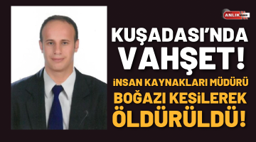 KUŞADASI’NDA İNSAN KAYNAKLARI MÜDÜRÜ VAHŞİCE ÖLDÜRÜLDÜ