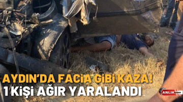 Aydın’da facia gibi kaza! 1 kişi ağır yaralandı