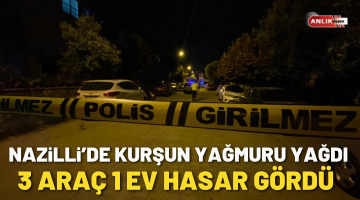 Nazilli’de kurşun yağmuru yağdı