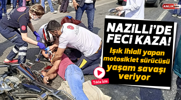 Nazilli’de ışık ihlali yapan motosikletli yaşam savaşı veriyor
