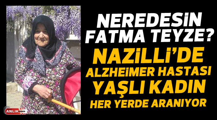 NAZİLLİ’DE ALZHEİMER HASTASI FATMA TEYZE HER YERDE ARANIYOR