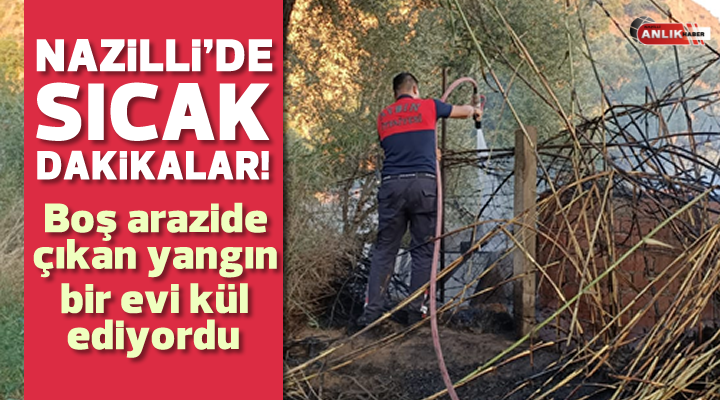 Nazilli’de boş arazide çıkan yangın evi kül ediyordu
