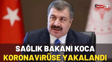 Sağlık Bakanı Koca koronavirüse yakalandı