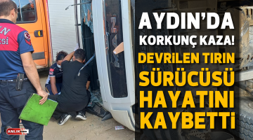 Aydın’da korkunç kaza! Devrilen TIR’ın sürücüsü hayatını kaybetti