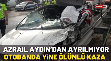Azrail Aydın’dan ayrılmıyor! Otobanda yine ölümlü kaza