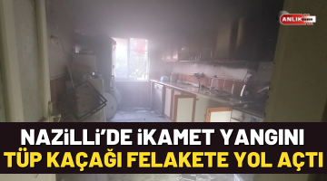 Nazilli’de tüp kaçağı felakete yol açtı