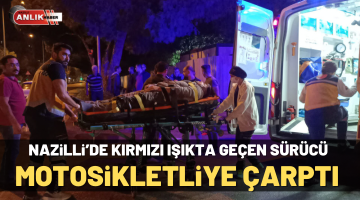 Nazilli’de kırmızı ışıkta geçen sürücüsü motosikletliye çarptı