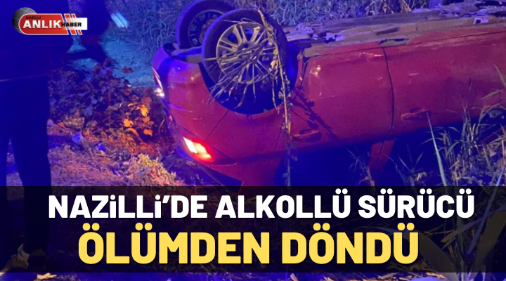 Nazilli’de alkollü sürücü ölümden döndü