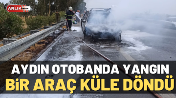 Aydın otobanda yangın! Bir araç küle döndü