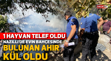 Nazilli’de evin bahçesinde bulunan ahır kül oldu
