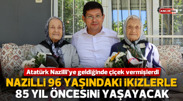 Nazilli 96 yaşındaki ikiz kardeşlerle 85 yıl öncesini yeniden yaşayacak