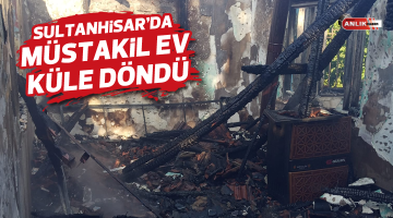 Sultanhisar’da müstakil ev küle döndü