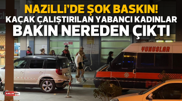 Nazilli’de kaçak çalıştırılan 5 yabancı uyruklu kadın bakın nereden çıktı