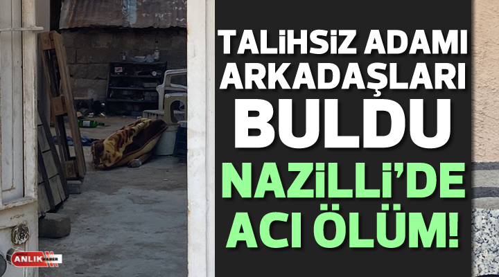 Nazilli’de talihsiz adam evinde ölü bulundu