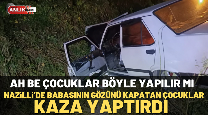 Nazilli’de babasının gözünü kapatan çocuklar kaza yaptırdı