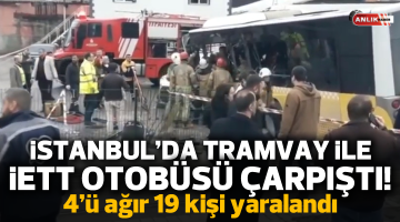 İstanbul’da tramvay ile İETT otobüsü çarpıştı: 4’ü ağır 19 yaralı