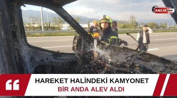 HAREKET HALİNDEKİ KAMYONET BİRANDA ALEV ALDI