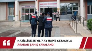 AYDIN’ın Nazilli ilçesinde 25 yıl 7 ay kesinleşmiş hapis cezası