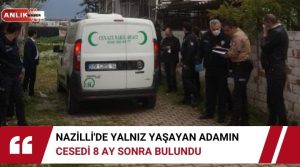   NAZİLLİ’DE YALNIZ YAŞAYAN ADAMIN CESEDİ 8 AY SONRA BULUNDU