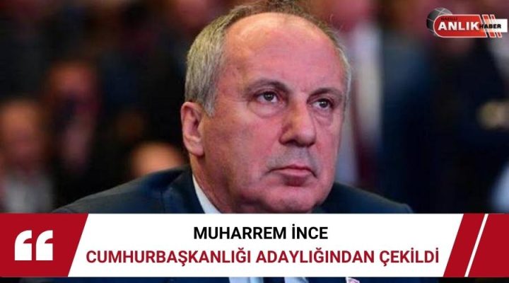 MUHARREM İNCE CUMHURBAŞKANLIĞI ADAYLIĞINDAN ÇEKİLDİ