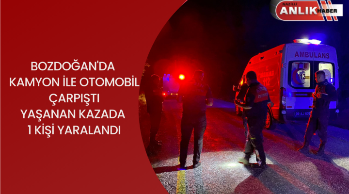 BOZDOĞAN’DA KAMYON İLE OTOMOBİL ÇARPIŞTI YAŞANAN KAZADA 1 KİŞİ YARALANDI