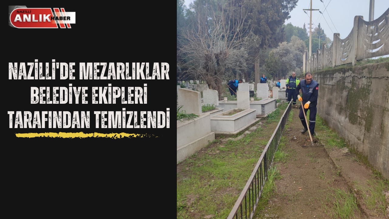 NAZİLLİ’DE MEZARLIKLAR ARTIK PIRIL PIRIL