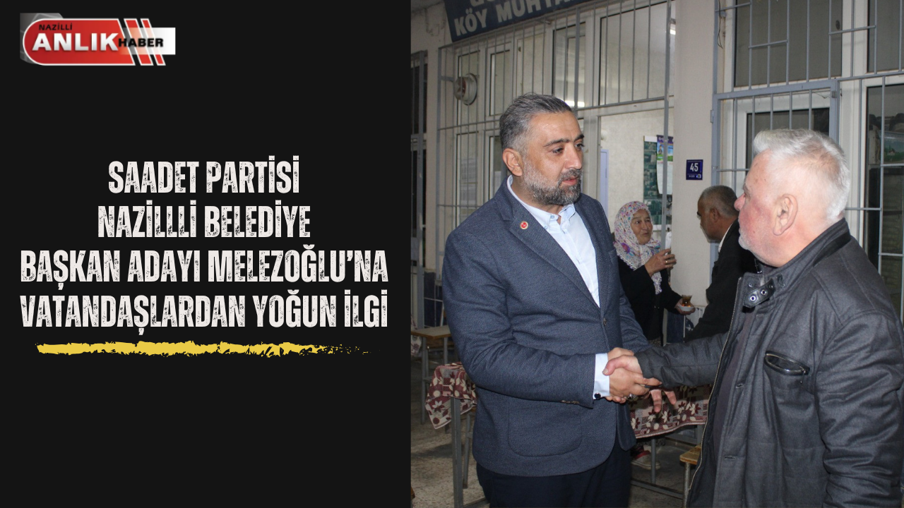 Saadet Partisi Nazilli Belediye Başkan Adayı Melezoğlu’na vatandaştan yoğun ilgi