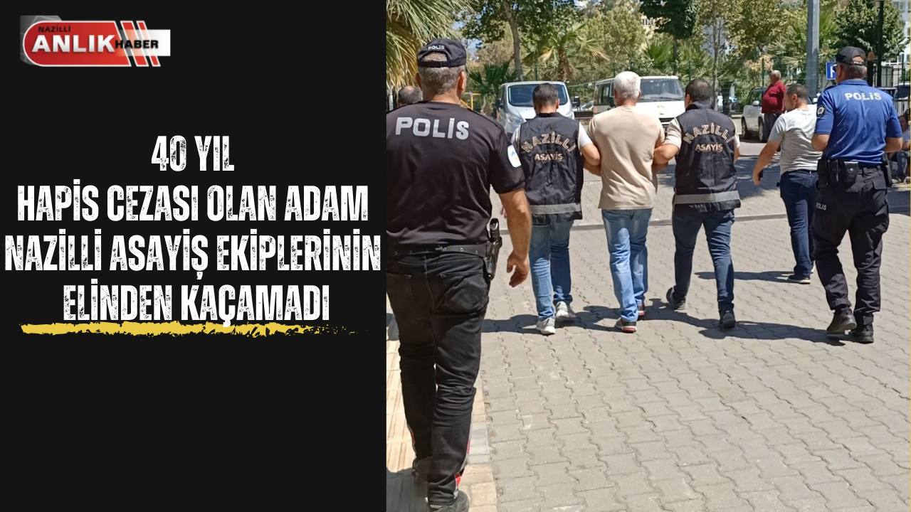 40 YIL HAPİS CEZASI VARDI NAZİLLİ’DE YAKALANDI