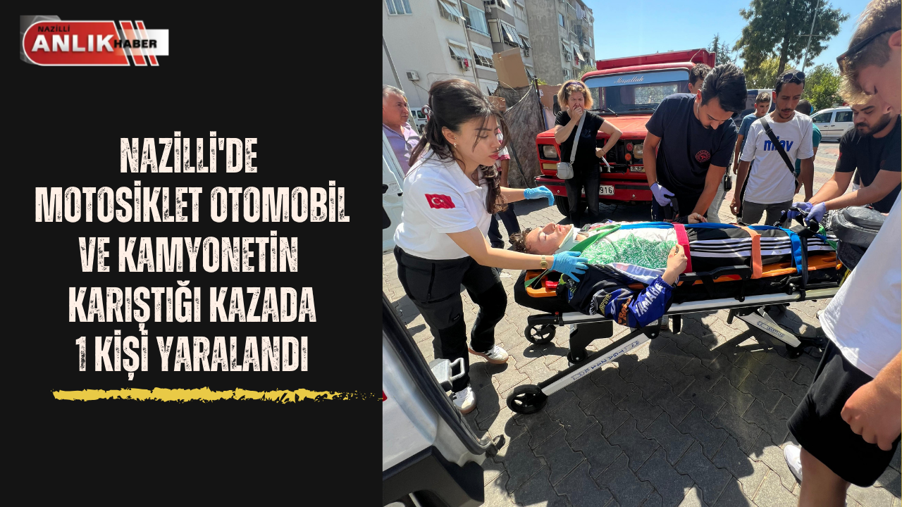Aydın’ın Nazilli ilçesinde kamyonet, otomobil ve motosikletin karıştığı trafik kazasında