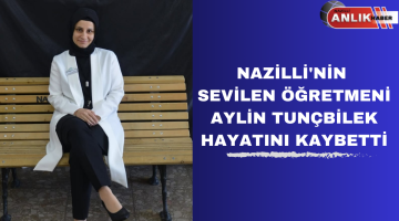 NAZİLLİ’NİN SEVİLEN ÖĞRETMENİ AYLİN TUNÇBİLEK HAYATINI KAYBETTİ