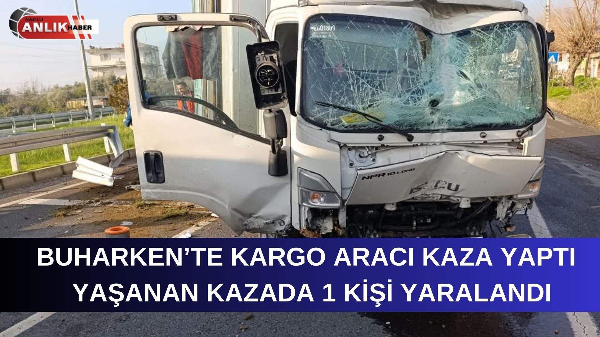 BUHARKENT’TE KARGO ARACI KAZA YAPTI 1 KİŞİ YARALANDI!