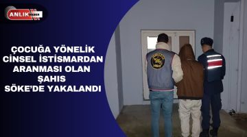 Söke’de Çocuk İstismarı Suçundan Aranan Şahıs Yakalandı!