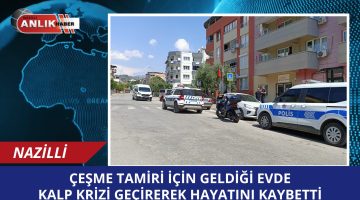 ÇEŞME TAMİRİ İÇİN GELDİĞİ EVDE KALP KRİZİNDEN ÖLDÜ
