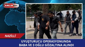 UYUŞTURUCU OPERASYONUNDA BABA VE 3 OĞLU GÖZALTINA ALINDI!