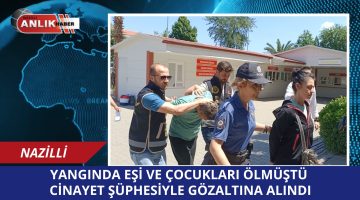 YANGINDA EŞİ VE ÇOCUKLARI ÖLMÜŞTÜ CİNAYET ŞÜPHESİYLE GÖZALTINA ALINDI