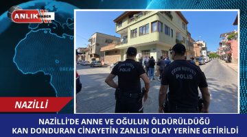 NAZİLLİ’DE YAŞANAN KAN DONDURUCU CİNAYETİN ZANLISI OLAY YERİNE GETİRİLDİ!