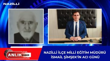 NAZİLLİ İLÇE MİLLİ EĞİTİM MÜDÜRÜ ŞİMŞEK’İN ACI GÜNÜ