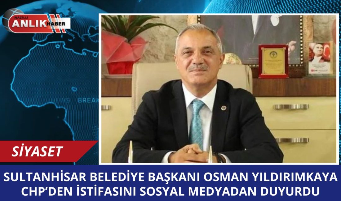Sultanhisar Belediye Başkanı Osman Yıldırımkaya, CHP’den istifa ettiğini duyurdu. İstifasına