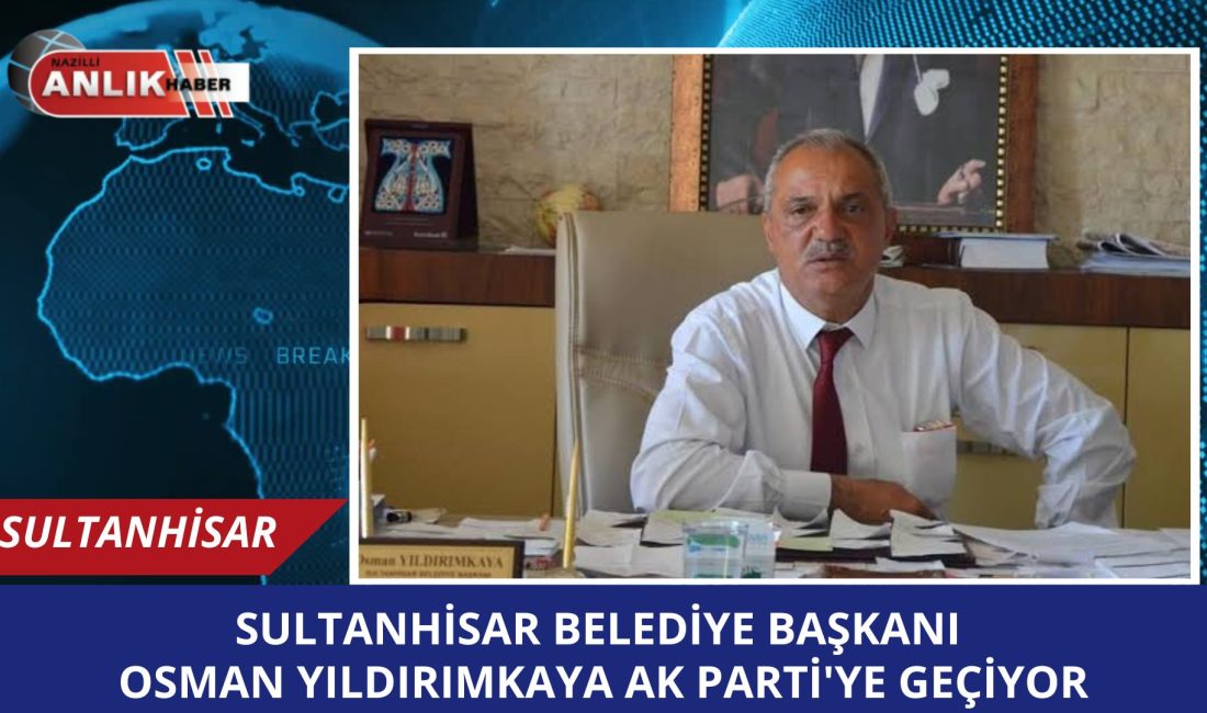 Sultanhisar Belediye Başkanı Yıldırımkaya, AK Parti’ye Geçiyor: “Tekrar Yuvaya Dönmeyi