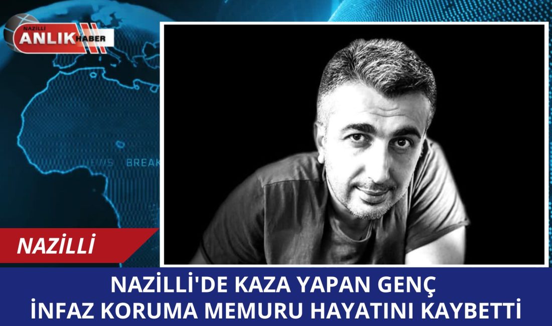 Genç İnfaz Koruma Memuru Kazada Hayatını Kaybetti Nazilli’de geçtiğimiz hafta