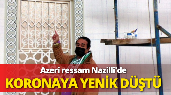 Azeri Ressam Nazilli’de koronadan hayatını kaybetti
