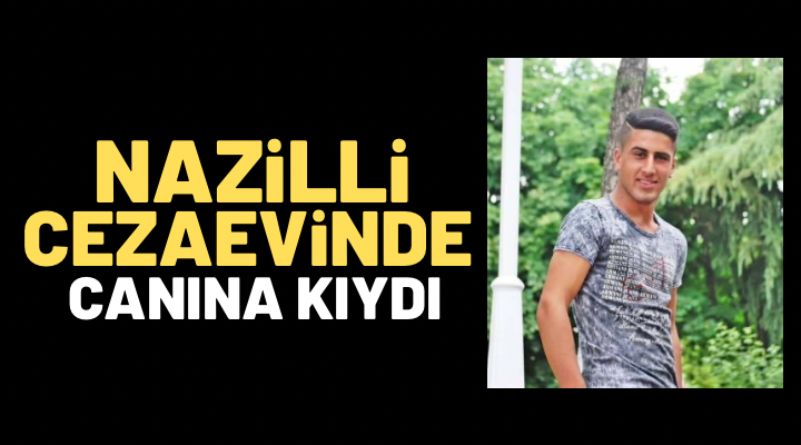 NAZİLLİ CEZAEVİNDE CANINA KIYDI