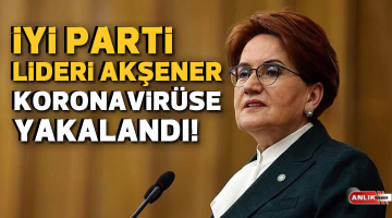 İYİ Parti Lideri Akşener koronavirüse yakalandı