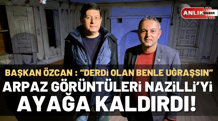 ARPAZ GÖRÜNTÜLERİ NAZİLLİ BELEDİYESİ’Nİ AYAĞA KALDIRDI