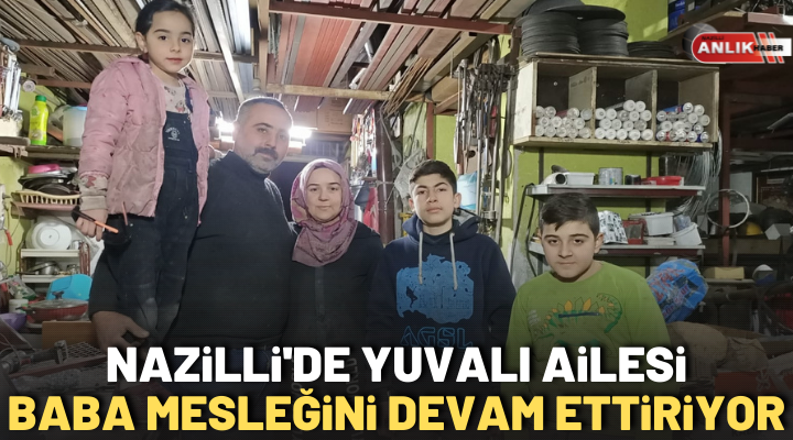 NAZİLLİ’DE YUVALI AİLESİ BABA MESLEĞİNİ DEVAM ETTİRİYOR